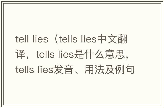 tell lies（tells lies中文翻譯，tells lies是什么意思，tells lies發(fā)音、用法及例句）