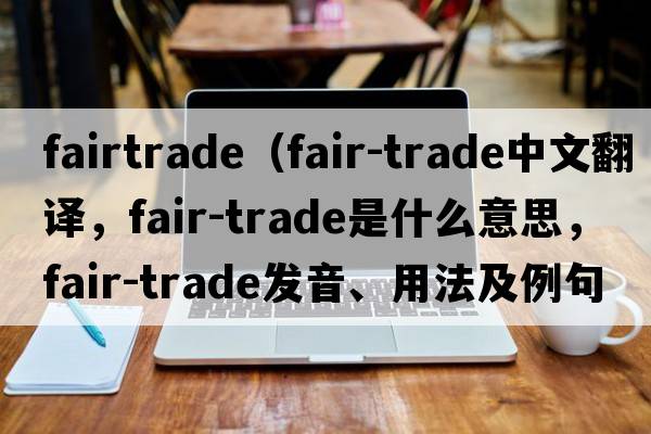 fairtrade（fair-trade中文翻譯，fair-trade是什么意思，fair-trade發(fā)音、用法及例句）