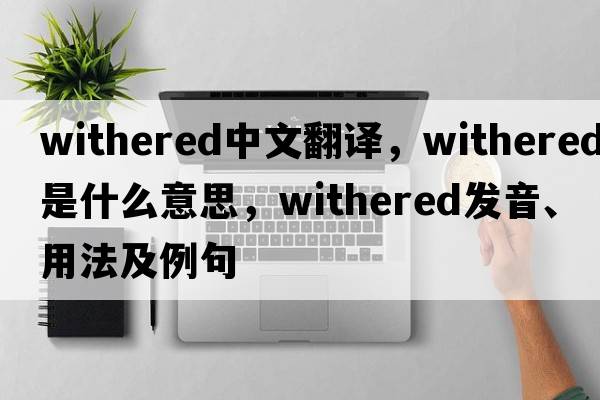 withered中文翻譯，withered是什么意思，withered發(fā)音、用法及例句