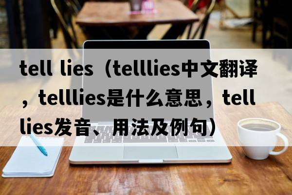 tell lies（telllies中文翻譯，telllies是什么意思，telllies發(fā)音、用法及例句）