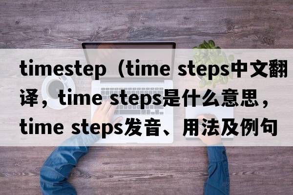 timestep（time steps中文翻譯，time steps是什么意思，time steps發(fā)音、用法及例句）