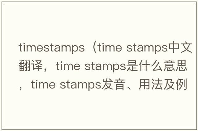 timestamps（time stamps中文翻譯，time stamps是什么意思，time stamps發(fā)音、用法及例句）