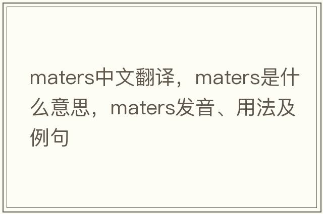 maters中文翻譯，maters是什么意思，maters發(fā)音、用法及例句