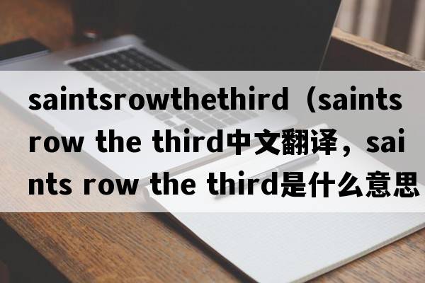 saintsrowthethird（saints row the third中文翻譯，saints row the third是什么意思，saints row the third發(fā)音、用法及例句）