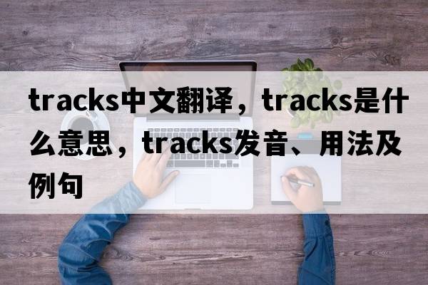 tracks中文翻譯，tracks是什么意思，tracks發(fā)音、用法及例句