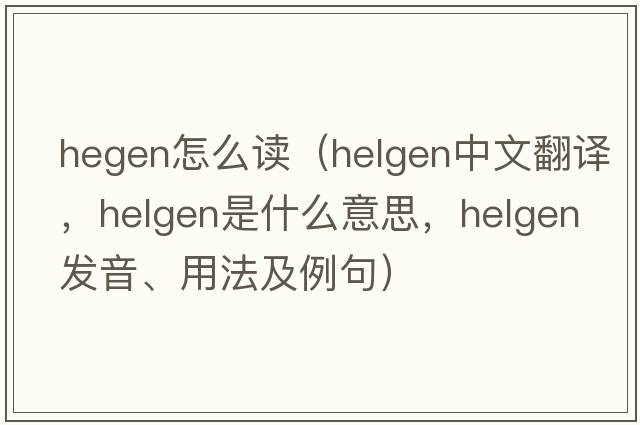 hegen怎么讀（Helgen中文翻譯，Helgen是什么意思，Helgen發(fā)音、用法及例句）