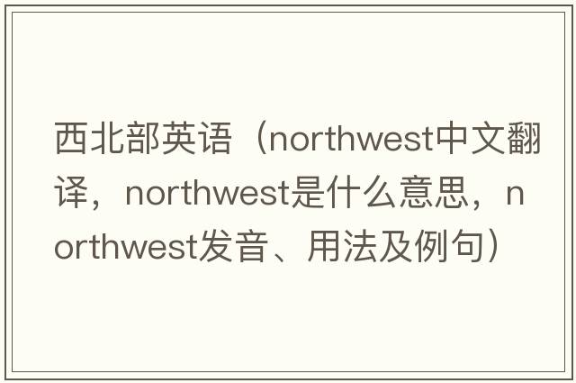 西北部英語(yǔ)（northwest中文翻譯，northwest是什么意思，northwest發(fā)音、用法及例句）