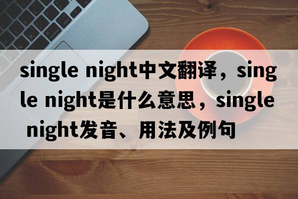 single night中文翻譯，single night是什么意思，single night發(fā)音、用法及例句