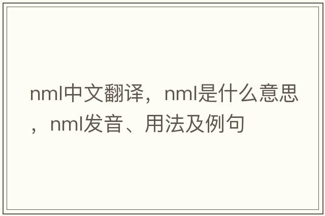 nml中文翻譯，nml是什么意思，nml發(fā)音、用法及例句