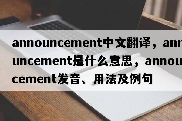 announcement中文翻譯，announcement是什么意思，announcement發(fā)音、用法及例句