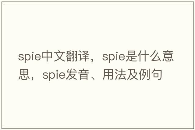 spie中文翻譯，spie是什么意思，spie發(fā)音、用法及例句