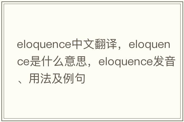 eloquence中文翻譯，eloquence是什么意思，eloquence發(fā)音、用法及例句