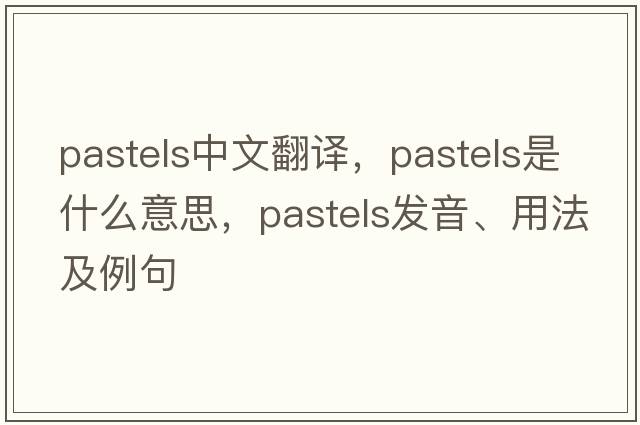 pastels中文翻譯，pastels是什么意思，pastels發(fā)音、用法及例句