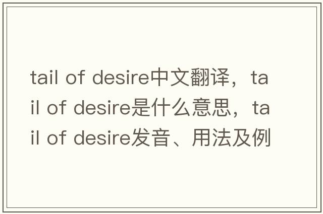 tail of desire中文翻譯，tail of desire是什么意思，tail of desire發(fā)音、用法及例句