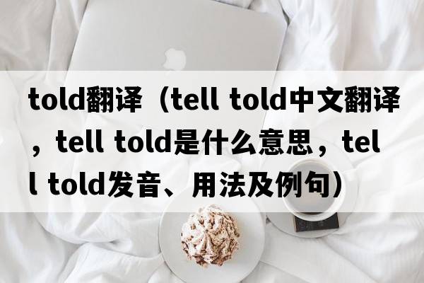 told翻譯（tell told中文翻譯，tell told是什么意思，tell told發(fā)音、用法及例句）