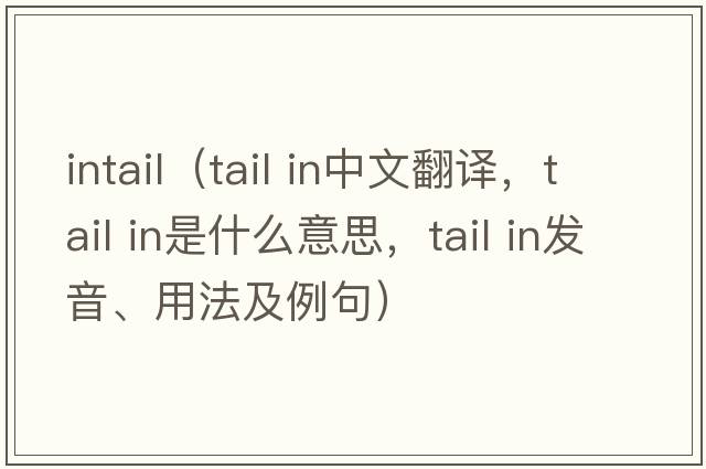 intail（tail in中文翻譯，tail in是什么意思，tail in發(fā)音、用法及例句）