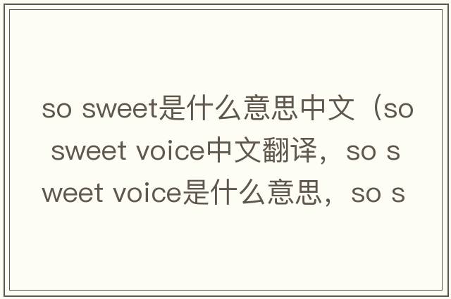 so sweet是什么意思中文（so sweet voice中文翻譯，so sweet voice是什么意思，so sweet voice發(fā)音、用法及例句）