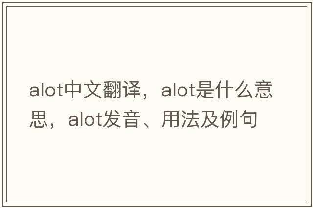 alot中文翻譯，alot是什么意思，alot發(fā)音、用法及例句