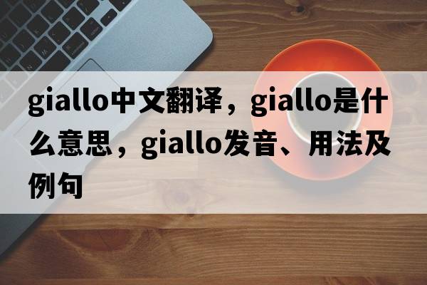 giallo中文翻譯，giallo是什么意思，giallo發(fā)音、用法及例句