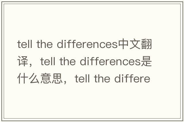 tell the differences中文翻譯，tell the differences是什么意思，tell the differences發(fā)音、用法及例句