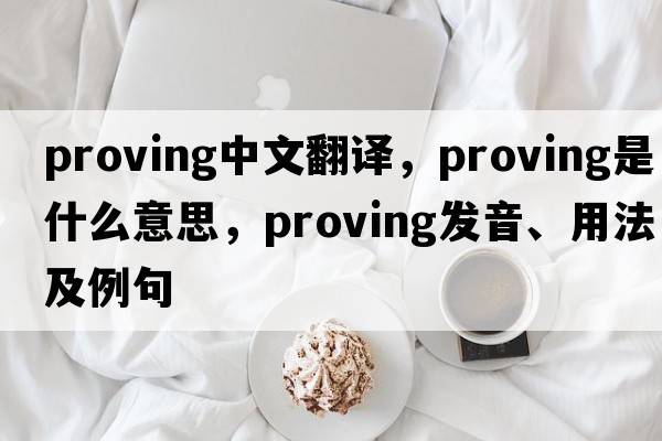 proving中文翻譯，proving是什么意思，proving發(fā)音、用法及例句