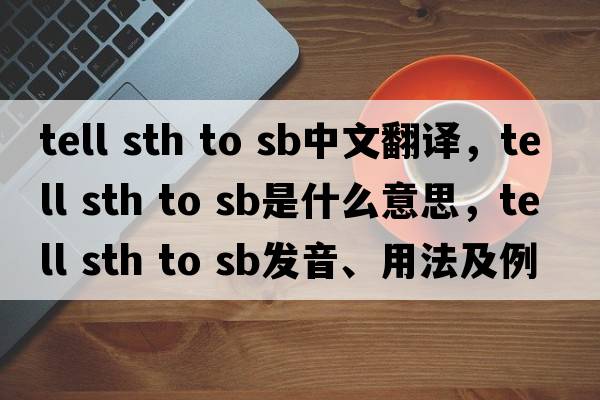 tell sth to sb中文翻譯，tell sth to sb是什么意思，tell sth to sb發(fā)音、用法及例句