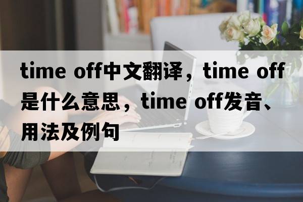 time off中文翻譯，time off是什么意思，time off發(fā)音、用法及例句
