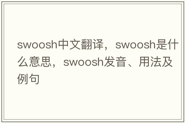swoosh中文翻譯，swoosh是什么意思，swoosh發(fā)音、用法及例句