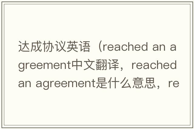 達成協(xié)議英語(yǔ)（reached an agreement中文翻譯，reached an agreement是什么意思，reached an agreement發(fā)音、用法及例句）