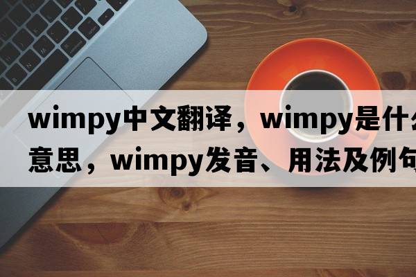 wimpy中文翻譯，wimpy是什么意思，wimpy發(fā)音、用法及例句
