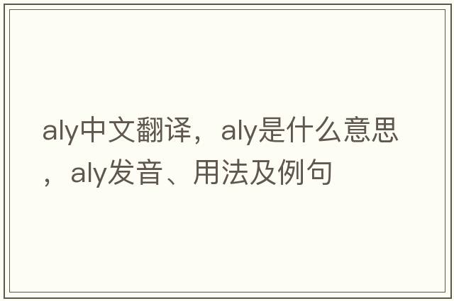 aly中文翻譯，aly是什么意思，aly發(fā)音、用法及例句