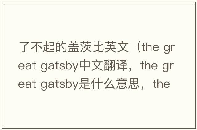 了不起的蓋茨比英文（the great gatsby中文翻譯，the great gatsby是什么意思，the great gatsby發(fā)音、用法及例句）