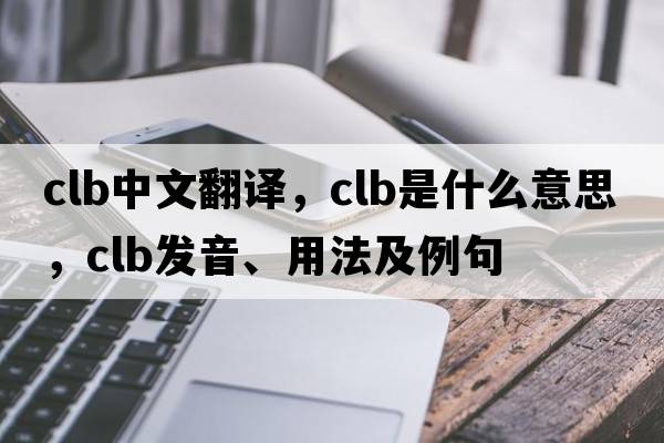 clb中文翻譯，clb是什么意思，clb發(fā)音、用法及例句
