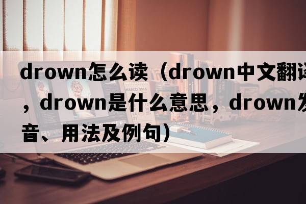drown怎么讀（drown中文翻譯，drown是什么意思，drown發(fā)音、用法及例句）
