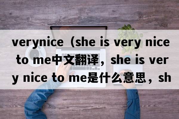 verynice（she is very nice to me中文翻譯，she is very nice to me是什么意思，she is very nice to me發(fā)音、用法及例句）