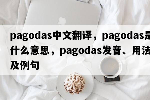 pagodas中文翻譯，pagodas是什么意思，pagodas發(fā)音、用法及例句