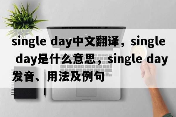 single day中文翻譯，single day是什么意思，single day發(fā)音、用法及例句