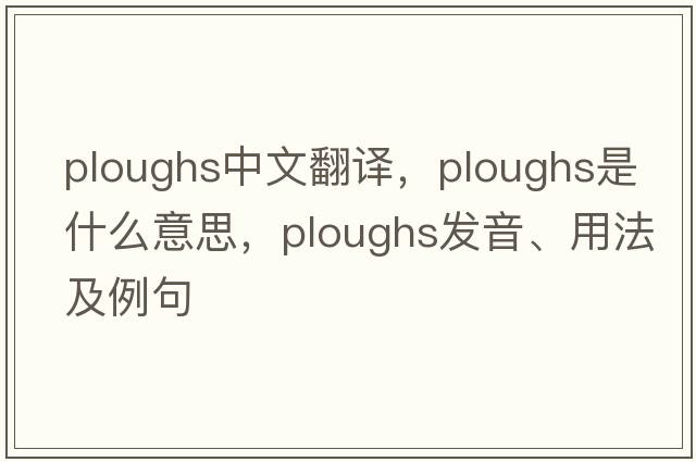 ploughs中文翻譯，ploughs是什么意思，ploughs發(fā)音、用法及例句