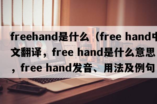 freehand是什么（free hand中文翻譯，free hand是什么意思，free hand發(fā)音、用法及例句）