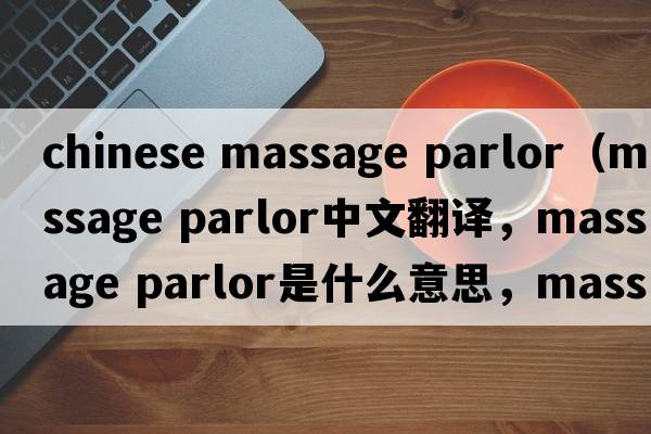 chinese massage parlor（massage parlor中文翻譯，massage parlor是什么意思，massage parlor發(fā)音、用法及例句）