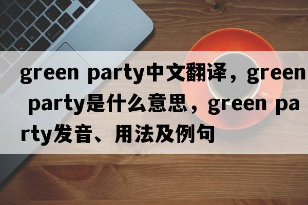 green party中文翻譯，green party是什么意思，green party發(fā)音、用法及例句