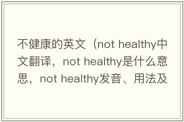 不健康的英文（Not healthy中文翻譯，Not healthy是什么意思，Not healthy發(fā)音、用法及例句）