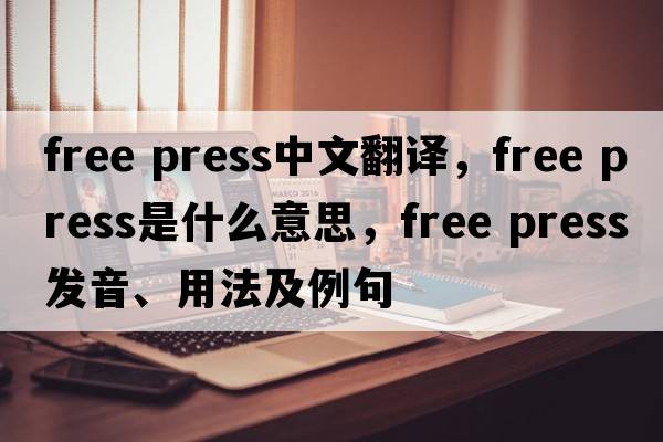 free press中文翻譯，free press是什么意思，free press發(fā)音、用法及例句