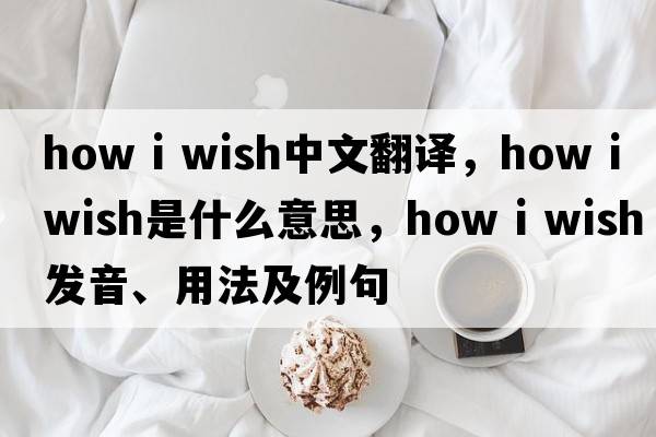how i wish中文翻譯，how i wish是什么意思，how i wish發(fā)音、用法及例句