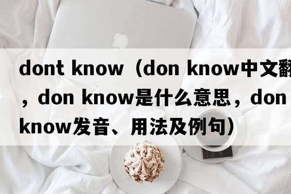 dont know（don know中文翻譯，don know是什么意思，don know發(fā)音、用法及例句）