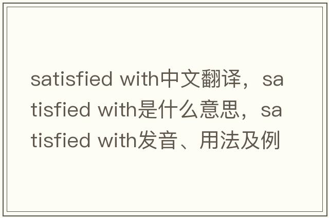 satisfied with中文翻譯，satisfied with是什么意思，satisfied with發(fā)音、用法及例句