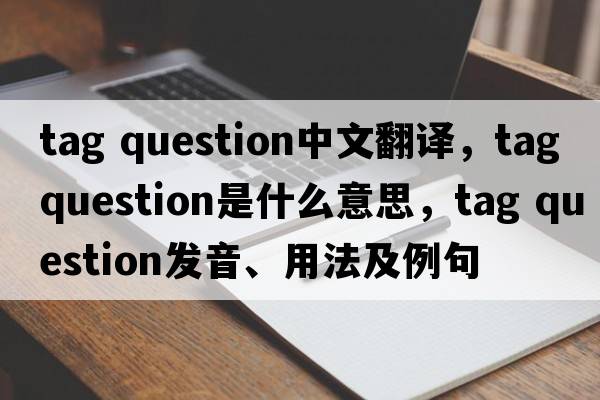 tag question中文翻譯，tag question是什么意思，tag question發(fā)音、用法及例句
