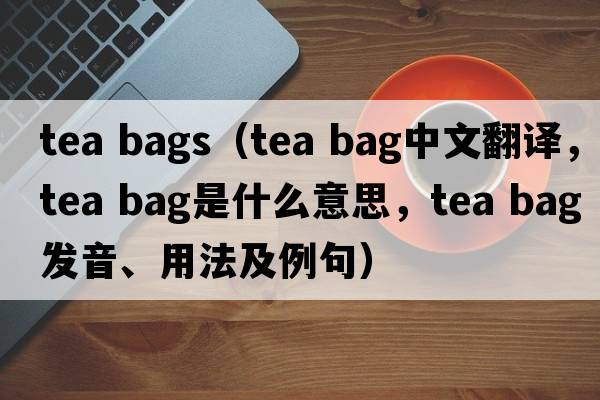 tea bags（tea bag中文翻譯，tea bag是什么意思，tea bag發(fā)音、用法及例句）