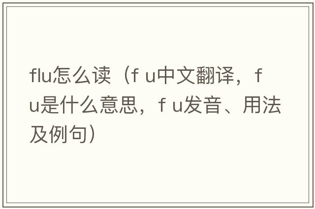 flu怎么讀（f u中文翻譯，f u是什么意思，f u發(fā)音、用法及例句）