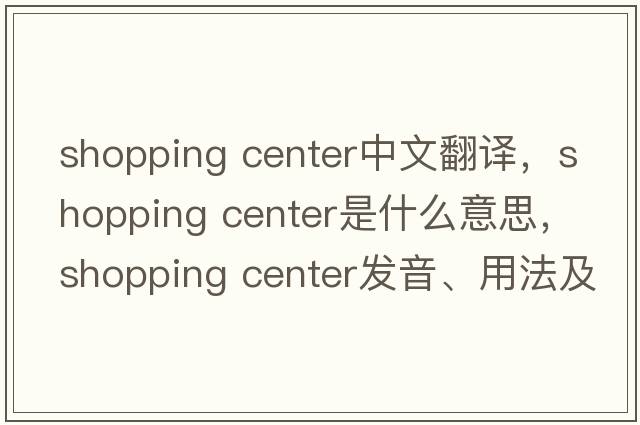 shopping center中文翻譯，shopping center是什么意思，shopping center發(fā)音、用法及例句